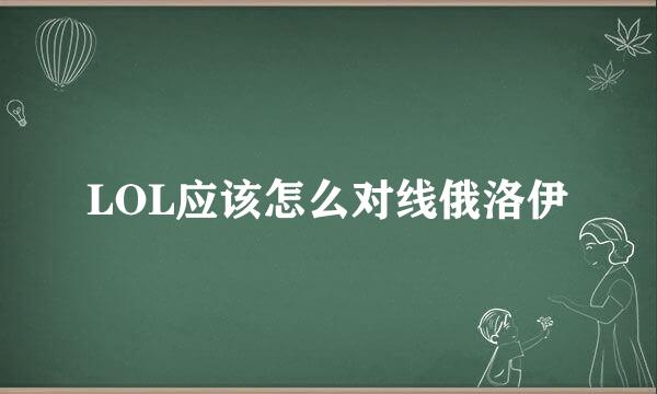 LOL应该怎么对线俄洛伊