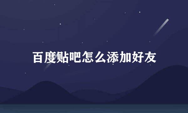 百度贴吧怎么添加好友