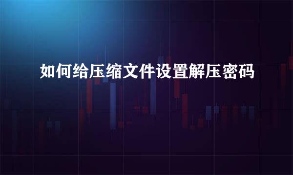 如何给压缩文件设置解压密码
