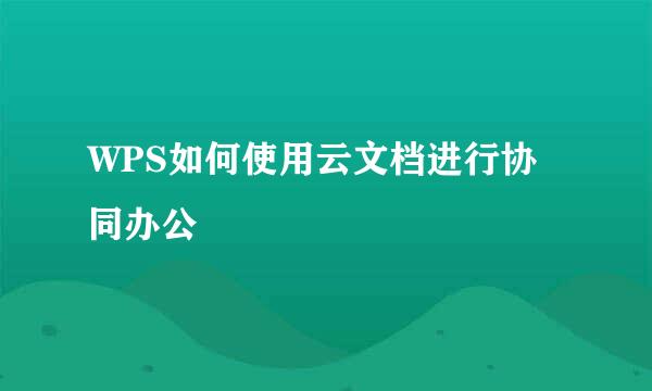 WPS如何使用云文档进行协同办公