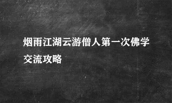 烟雨江湖云游僧人第一次佛学交流攻略