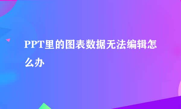 PPT里的图表数据无法编辑怎么办