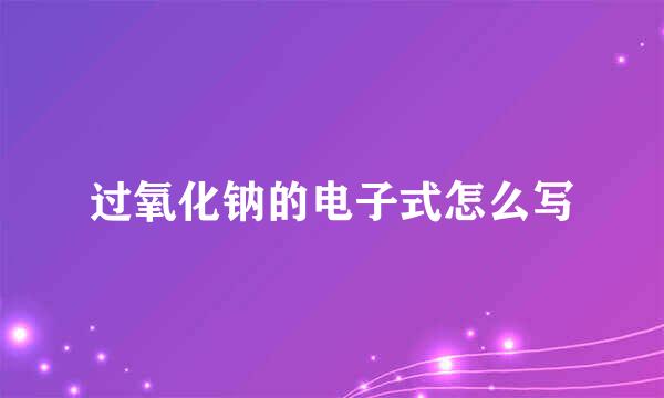 过氧化钠的电子式怎么写