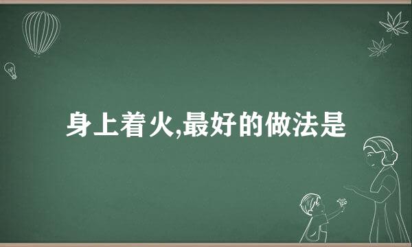 身上着火,最好的做法是