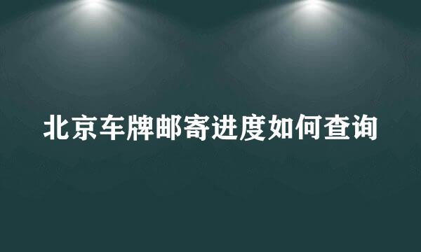 北京车牌邮寄进度如何查询