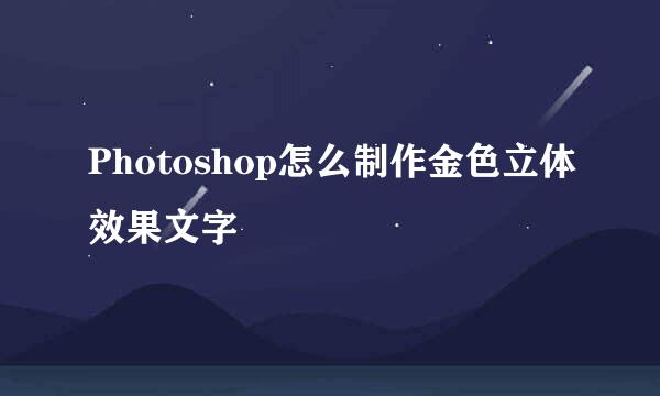 Photoshop怎么制作金色立体效果文字