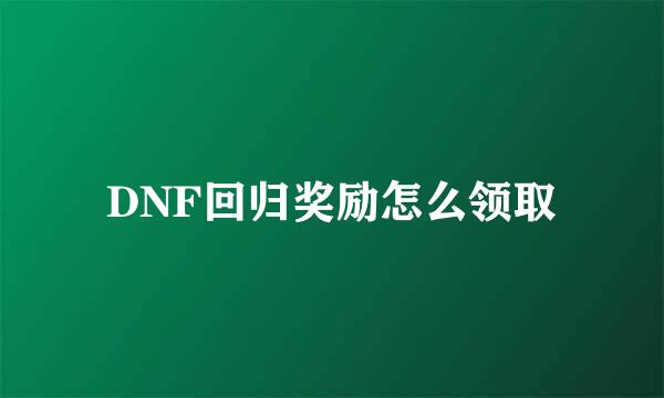 DNF回归奖励怎么领取