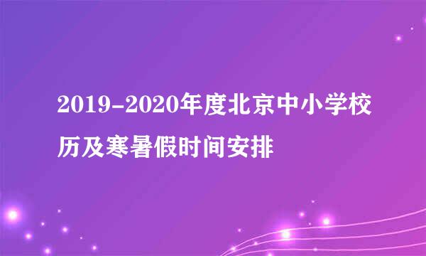 2019-2020年度北京中小学校历及寒暑假时间安排