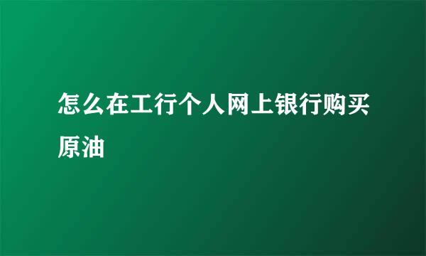 怎么在工行个人网上银行购买原油
