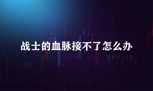 战士的血脉接不了怎么办