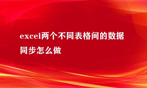 excel两个不同表格间的数据同步怎么做