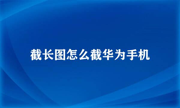 截长图怎么截华为手机