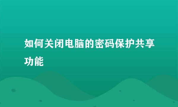 如何关闭电脑的密码保护共享功能
