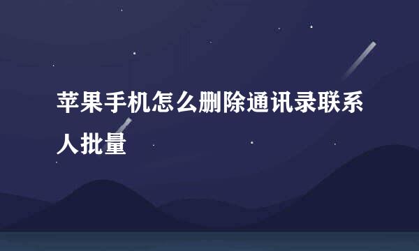 苹果手机怎么删除通讯录联系人批量