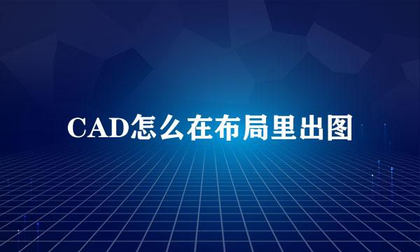 CAD怎么在布局里出图