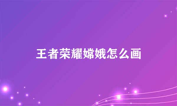 王者荣耀嫦娥怎么画