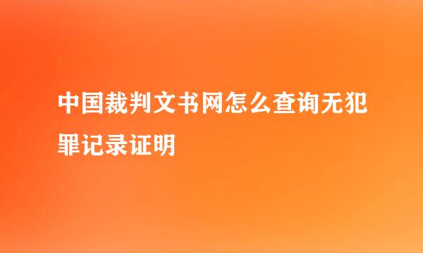 中国裁判文书网怎么查询无犯罪记录证明
