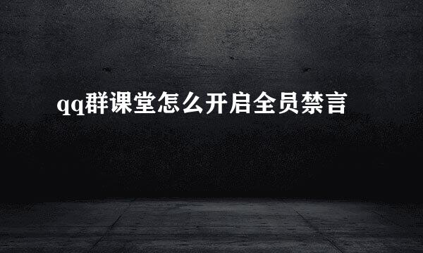 qq群课堂怎么开启全员禁言