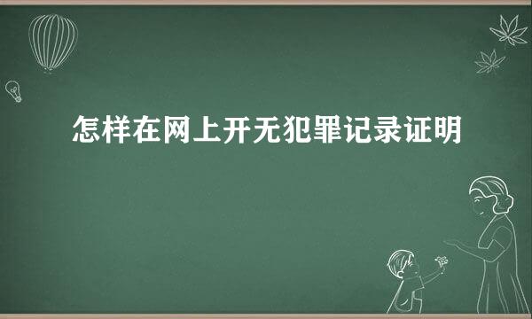 怎样在网上开无犯罪记录证明