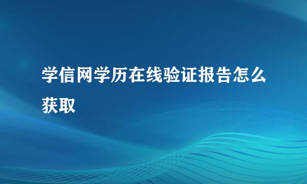 学信网学历在线验证报告怎么获取