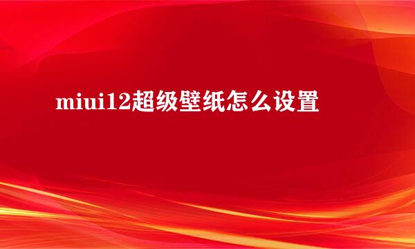 miui12超级壁纸怎么设置
