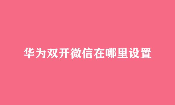 华为双开微信在哪里设置