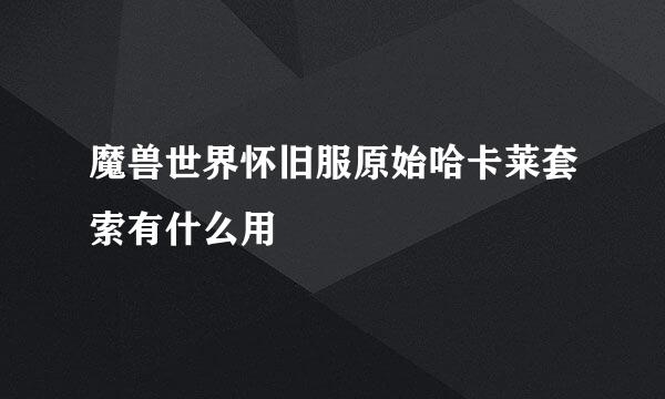 魔兽世界怀旧服原始哈卡莱套索有什么用