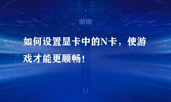 如何设置显卡中的N卡，使游戏才能更顺畅！