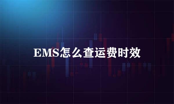 EMS怎么查运费时效