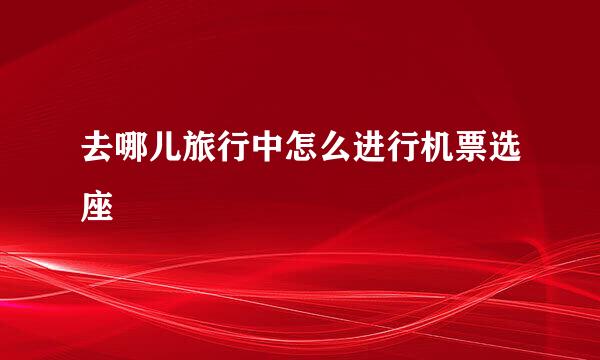 去哪儿旅行中怎么进行机票选座