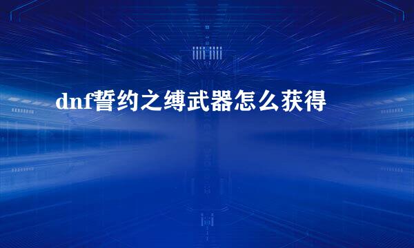 dnf誓约之缚武器怎么获得