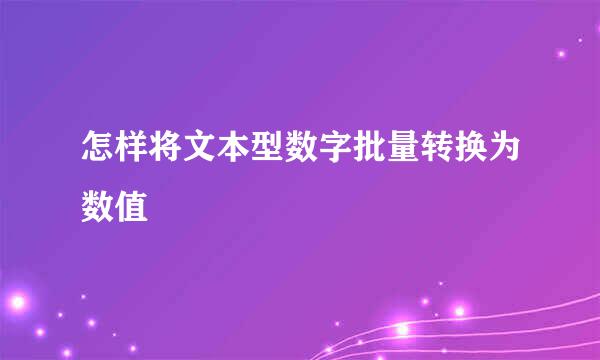 怎样将文本型数字批量转换为数值
