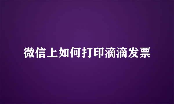 微信上如何打印滴滴发票