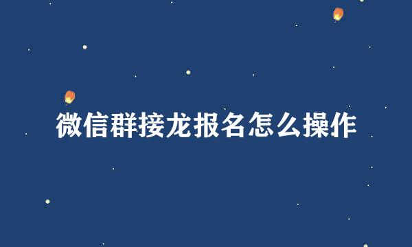 微信群接龙报名怎么操作