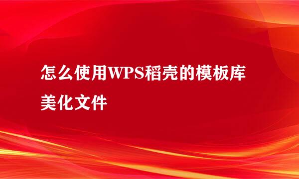 怎么使用WPS稻壳的模板库美化文件