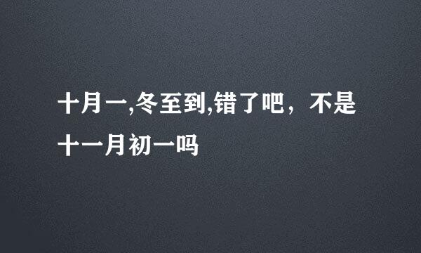 十月一,冬至到,错了吧,不是十一月初一吗