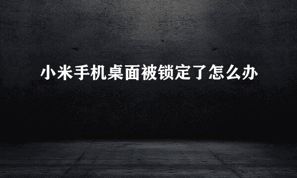 小米手机桌面被锁定了怎么办