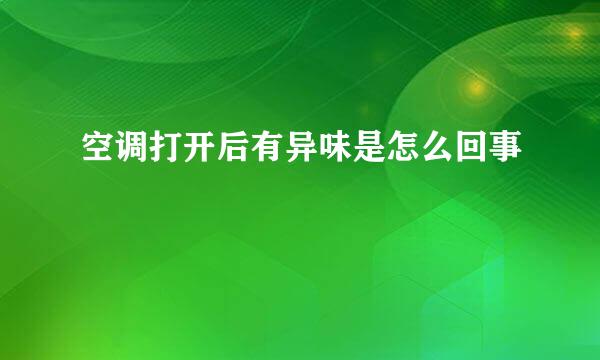 空调打开后有异味是怎么回事