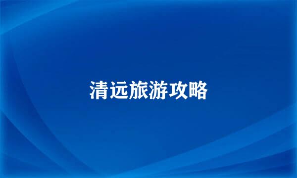 清远旅游攻略