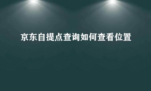 京东自提点查询如何查看位置
