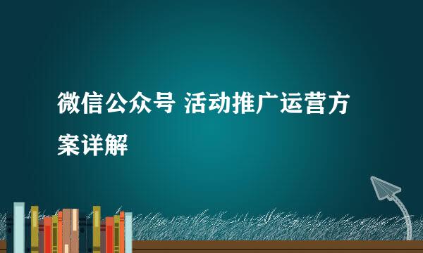 微信公众号 活动推广运营方案详解