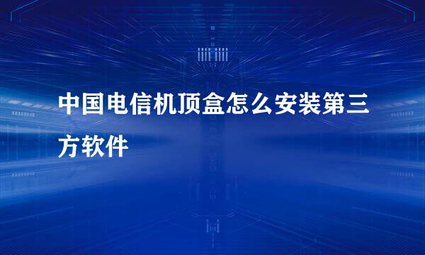 中国电信机顶盒怎么安装第三方软件