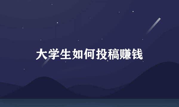 大学生如何投稿赚钱