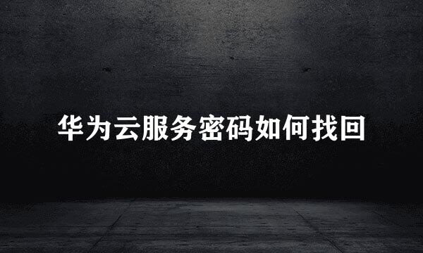 华为云服务密码如何找回