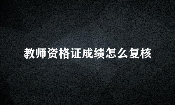 教师资格证成绩怎么复核