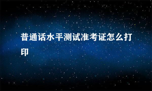 普通话水平测试准考证怎么打印
