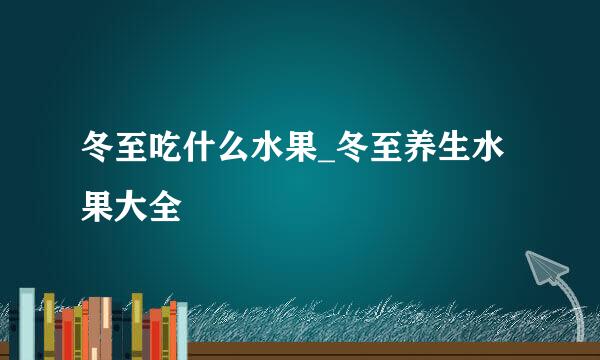 冬至吃什么水果_冬至养生水果大全