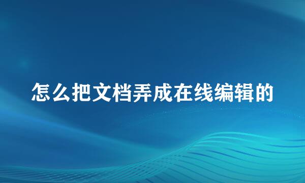 怎么把文档弄成在线编辑的