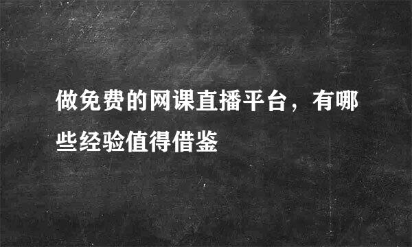 做免费的网课直播平台,有哪些经验值得借鉴
