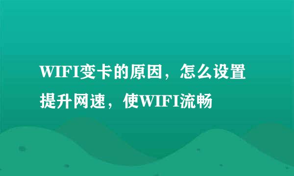 WIFI变卡的原因,怎么设置提升网速,使WIFI流畅